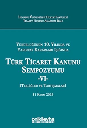Yürürlüğünün 10. Yılında ve Yargıtay Kararları Işığında Türk Ticaret Kanunu Sempozyumu - VI - (Tebliğler - Tartışmalar) 11 Kasım 2022