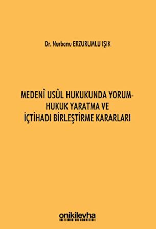 Medeni Usul Hukukunda Yorum - Hukuk Yaratma ve İçtihadı Birleştirme Kararları