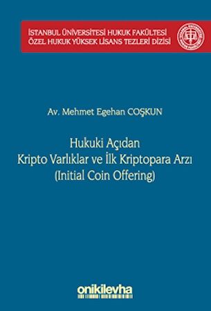 Hukuki Açıdan Kripto Varlıklar ve İlk Kriptopara Arzı (Initial Coin Offering) İstanbul Üniversitesi Hukuk Fakültesi Özel Hukuk Yüksek Lisans Tezleri Dizisi No: 68