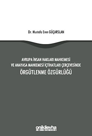 Avrupa İnsan Hakları Mahkemesi ve Anayasa Mahkemesi İçtihatları Çerçevesinde Örgütlenme Özgürlüğü