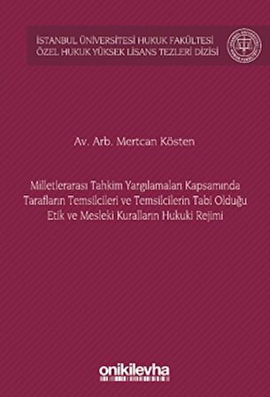 Milletlerarası Tahkim Yargılamaları Kapsamında Tarafların Temsilcileri ve Temsilcilerin Tabi Olduğu Etik ve Mesleki Kuralların Hukuki Rejimi İstanbul Üniversitesi Hukuk Fakültesi Özel Hukuk Yüksek Lisans Tezleri Dizisi No: 72