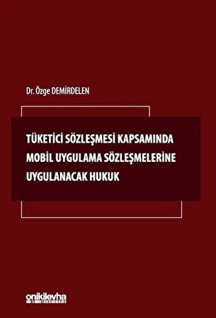 Tüketici Sözleşmesi Kapsamında Mobil Uygulama Sözleşmelerine Uygulanacak Hukuk / Özge Özgen