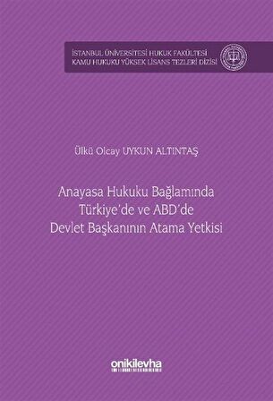 Anayasa Hukuku Bağlamında Türkiye'de ve ABD'de Devlet Başkanının Atama Yetkisi İstanbul Üniversitesi Hukuk Fakültesi Kamu Hukuku Yüksek Lisans Tezleri Dizisi No: 15 / Ülkü Olcay Uykun Altıntaş