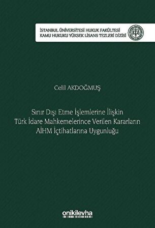 Sınır Dışı Etme İşlemlerine İlişkin Türk İdare Mahkemelerince Verilen Kararların AİHM İçtihatlarına Uygunluğu İstanbul Üniversitesi Hukuk Fakültesi Kamu Hukuku Yüksek Lisans Tezleri Dizisi No: 17