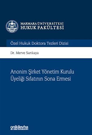 Anonim Şirket Yönetim Kurulu Üyeliği Sıfatının Sona Ermesi Marmara Üniversitesi Hukuk Fakültesi Özel Hukuk Doktora Tezleri Dizisi No: 11 / Dr. Merve Sarıkaya