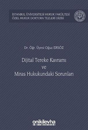 Dijital Tereke Kavramı ve Miras Hukukundaki Sorunları İstanbul Üniversitesi Hukuk Fakültesi Özel Hukuk Doktora Tezleri Dizisi No: 47 / Arş. Gör. Oğuz Ersöz