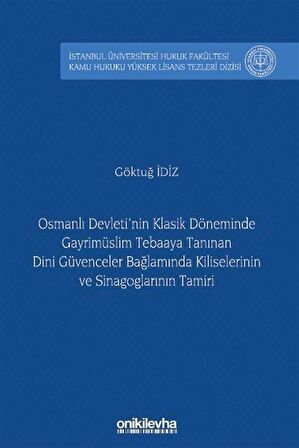Osmanlı Devleti'nin Klasik Döneminde Gayrimüslim Tebaaya Tanınan Dini Güvenceler Bağlamında Kiliselerinin ve Sinagoglarının Tamiri İstanbul Üniversitesi Hukuk Fakültesi Kamu Hukuku Yüksek Lisans Tezleri Dizisi No: 19 / Göktuğ İdiz