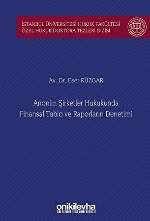Anonim Şirketler Hukukunda Finansal Tablo ve Raporların Denetimi İstanbul Üniversitesi Hukuk Fakültesi Özel Hukuk Doktora Tezleri Dizisi No: 46 / Av. Eser Rüzgar