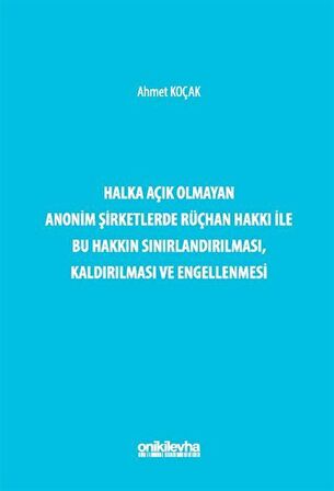 Halka Açık Olmayan Anonim Şirketlerde Rüçhan Hakkı ile Bu Hakkın Sınırlandırılması, Kaldırılması ve Engellenmesi / Ahmet Koçak