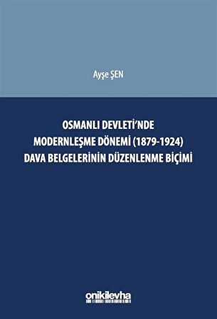 Osmanlı Devleti'nde Modernleşme Dönemi (1879-1924) Dava Belgelerinin Düzenlenme Biçimi / Ayşe Şen