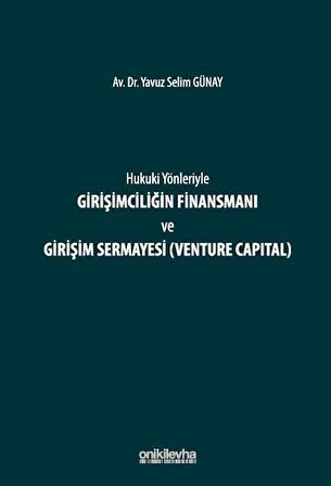 Hukuki Yönleriyle Girişimciliğin Finansmanı ve Girişim Sermayesi (Venture Capital) / Yavuz Selim Günay