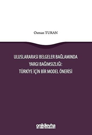 Uluslararası Belgeler Bağlamında Yargı Bağımsızlığı: Türkiye İçin Bir Model Önerisi / Osman Turan