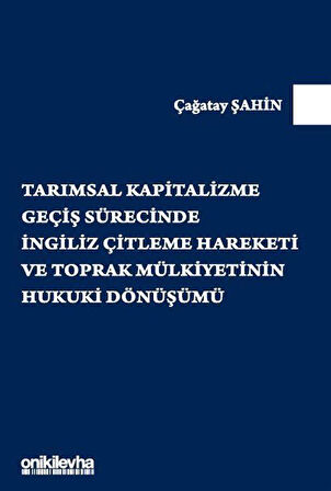 Tarımsal Kapitalizme Geçiş Sürecinde İngiliz Çitleme Hareketi ve Toprak Mülkiyetinin Hukuki Dönüşümü