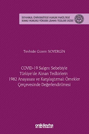 COVID-19 Salgını Sebebiyle Türkiye'de Alınan Tedbirlerin 1982 Anayasası ve Karşılaştırmalı Örnekler Çerçevesinde Değerlendirilmesi - İstanbul Üniversitesi Hukuk Fakültesi Kamu Hukuku Yüksek Lisans Tezleri Dizisi No: 20