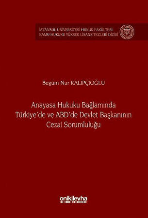Anayasa Hukuku Bağlamında Türkiye'de ve ABD'de Devlet Başkanının Cezai Sorumluluğu İstanbul Üniversitesi Hukuk Fakültesi Kamu Hukuku Yüksek Lisans Tezleri Dizisi No: 21 / Begüm Nur Kalıpçıoğlu