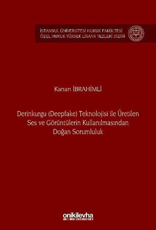 Derinkurgu (Deepfake) Teknolojisi İle Üretilen Ses ve Görüntülerin Kullanılmasından Doğan Sorumluluk İstanbul Üniversitesi Hukuk Fakültesi Özel Hukuk Yüksek Lisans Tezleri Dizisi No: 84 / Kanan İbrahimli