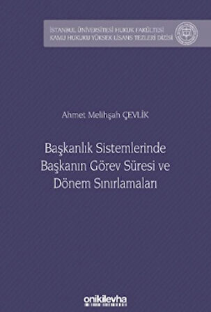 Başkanlık Sistemlerinde Başkanın Görev Süresi ve Dönem Sınırlamaları İstanbul Üniversitesi Hukuk Fakültesi Kamu Hukuku Yüksek Lisans Tezleri Dizisi No: 23