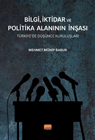 BİLGİ, İKTİDAR VE POLİTİKA ALANININ İNŞASI - Türkiye’de Düşünce Kuruluşları