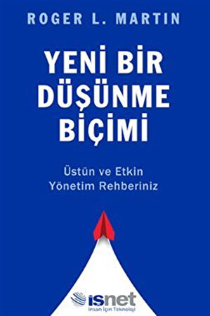 Yeni Bir Düşünme Biçimi / Üstün ve Etkin Yönetim Rehberiniz / Roger L. Martin