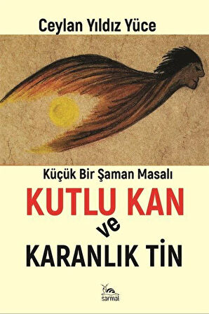 Kutlu Kan ve Karanlık Ruh & Küçük Bir Şaman Masalı / Ceylan Yıldız Yüce