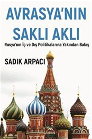 Avrasya'nın Saklı Aklı & Rusya'nın İç Ve Dış Polİtikalarına Yakından Bakış / Sadık Arpacı