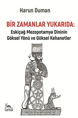 Bir Zamanlar Yukarıda & Eskiçağ Mezopotamya Dininin Göksel Yönü ve Göksel Kehanetler / Harun Duman
