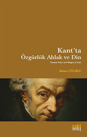 Kant'ta Özgürlük Ahlak ve Din / Ahmet Uğurlu