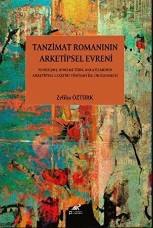 Tanzimat Romanının Arketipsel Evreni Yenileşme Dönemi Türk Anlatılarının Arketipsel Eleştiri Yöntemi İle İncelenmesi / Zeliha Öztürk