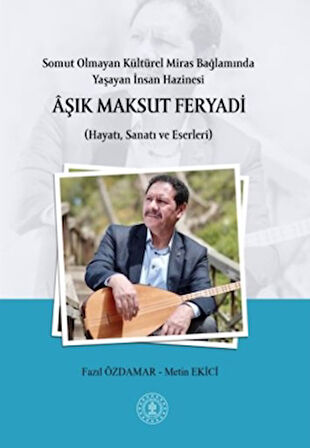 Somut Olmayan Kültürel Miras Bağlamında Yaşayan İnsan Hazinesi Aşık Maksut Feryadı (Hayatı, Sanatı ve Eserleri)