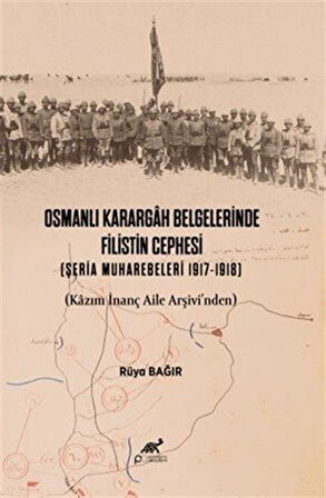 Osmanlı Karargah Belgelerinde Filistin Cephesi (Şeria Muharebeleri 1917-1918) (Kazım İnanç Aile Arşivi'nden) / Dr. Rüya Bağır