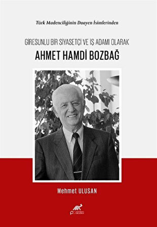 Türk Madenciliğinin Duayen İsimlerinden Giresunlu Bir Siyasetçi ve İş Adamı Olarak / Mehmet Ulusan