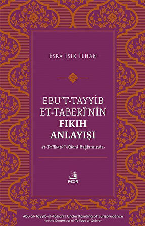 Ebu't-Tayyib et-Taberî'nin Fıkıh Anlayışı -et-Ta'lîkatü'l-Kübra Bağlamında- / Esra Işık İlhan