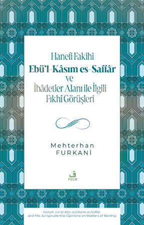 Hanefi Fakihi Ebü'l-Kasım es-Saffar ve İbadetler Alanı ile İlgili Fıkhî Görüşleri / Mehterhan Furkani