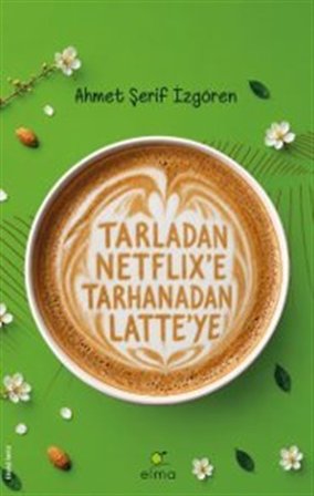 Tarladan Netflix'e Tarhanadan Latte'ye / Ahmet Şerif İzgören