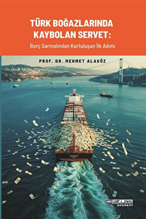 Türk Boğazlarında Kaybolan Servet & Borç Sarmalından Kurtuluşun İlk Adımı / Mehmet Alagöz