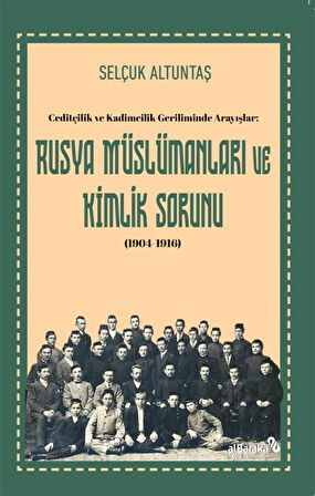 Ceditçilik ve Kadimcilik Geriliminde Arayışlar: Rusya Müslümanları ve Kimlik Sorunu (1904-1916) / Selçuk Altuntaş