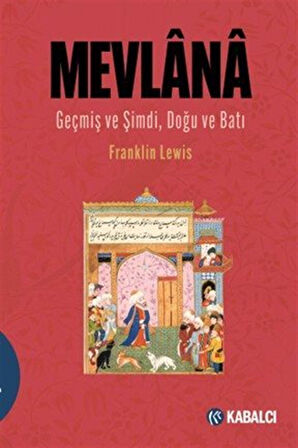 Mevlana & Geçmiş ve Şimdi, Doğu ve Batı / Mevlana Celaleddin Rûmî'nin Hayatı, Öğretisi ve Şiiri / Franklin Lewis