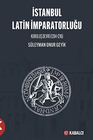 İstanbul Latin İmparatorluğu Kuruluş Devri (1204-1216) / Süleyman Onur Geyik