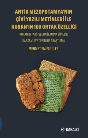 Antik Mezopotamya'nin Çi̇vi̇ Yazılı Meti̇nleri̇ İle Kuran'ın 100 Ortak Özelli̇ği̇ & Kuran'ın Tarihsel Bağlamına Yönelik Kapsamlı ve Derin Bir Araştırma / Mehmet Emi̇n Güler
