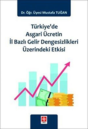 Türkiye'de Asgari Ücretin İl Bazlı Gelir Dengesizlikleri Üzerindeki Etkisi / Dr. Öğr. Üyesi Mustafa Tuğan