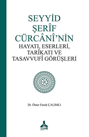 Seyyid Şerif Cürcani'nin Hayatı, Eserleri, Tarikatı ve Tasavvufi Görüşleri / Ömer Faruk Çalımlı