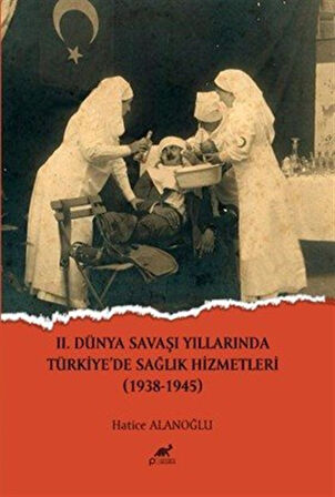 II.Dünya Savaşı Yıllarında Türkiye'de Sağlık Hizmetleri (1938-1945) / Hatice Alanoğlu