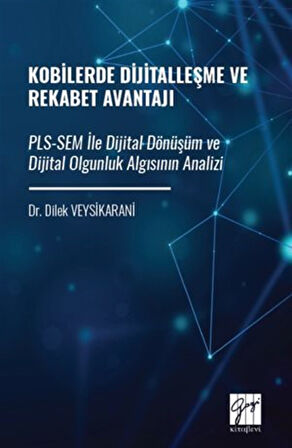 Kobilerde Dijitalleşme Ve Rekabet Avantajı Pls-Sem İle Dijital Dönüşüm Ve Dijital Olgunluk Algısının Analizi / Dilek Veysikarani