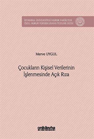 Çocukların Kişisel Verilerinin İşlenmesinde Açık Rıza İstanbul Üniversitesi Hukuk Fakültesi Özel Hukuk Yüksek Lisans Tezleri Dizisi No: 98 / Merve Uygul