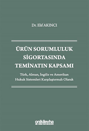 Ürün Sorumluluk Sigortasında Teminatın Kapsamı - Türk, Alman, İngiliz ve Amerikan Hukuk Sistemleri Karşılaştırmalı Olarak / Dr. Elif Akıncı