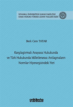 Karşılaştırmalı Anayasa Hukukunda ve Türk Hukukunda Milletlerarası Antlaşmaların Normlar Hiyerarşisindeki Yeri İstanbul Üniversitesi Hukuk Fakültesi Kamu Hukuku Yüksek Lisans Tezleri Dizisi No: 29 / Berk Cem Tatar
