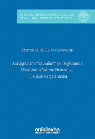Antlaşmaların Yorumlanması Bağlamında Uluslararası Yatırım Hukuku ve Hukukun Parçalanması İstanbul Üniversitesi Hukuk Fakültesi Kamu Hukuku Doktora Tezleri Dizisi No: 9 / Zeynep Kurtoğlu Yenipınar