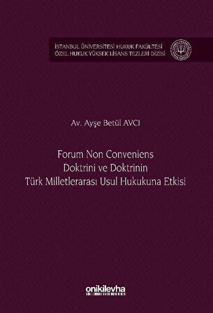 Forum Non Conveniens Doktrini ve Doktrinin Türk Milletlerarası Usul Hukukuna Etkisi İstanbul Üniversitesi Hukuk Fakültesi Özel Hukuk Yüksek Lisans Tezleri Dizisi No: 95 / Av. Ayşe Betül Avcı
