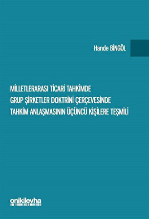 Milletlerarası Ticari Tahkimde Grup Şirketler Doktrini Çerçevesinde Tahkim Anlaşmasının Üçüncü Kişilere Teşmili / Hande Bingöl