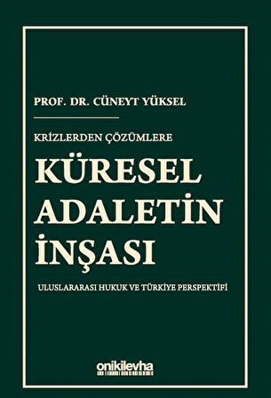 Krizlerden Çözümlere Küresel Adaletin İnşası & Uluslararası Hukuk ve Türkiye Perspektifi / Cüneyt Yüksel